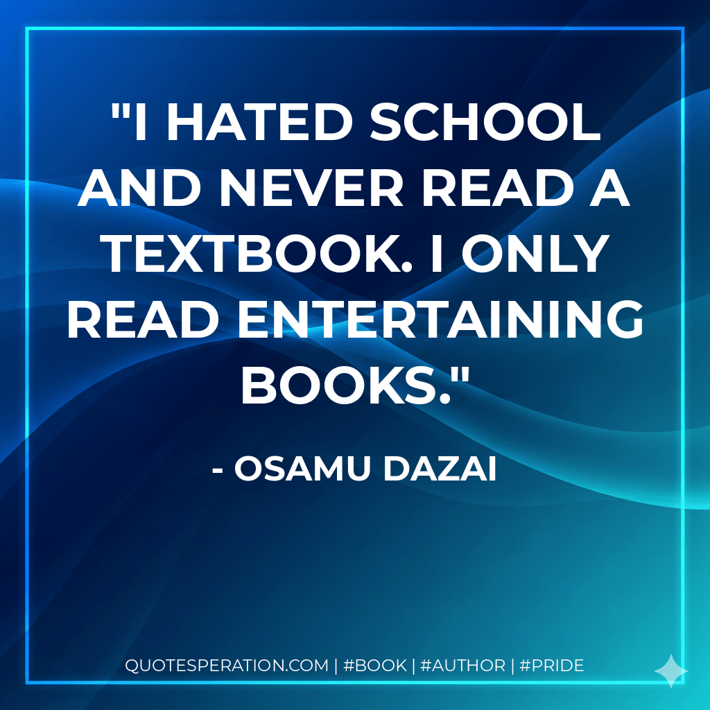 I hated school and never read a textbook. I only read entertaining books. - Osamu Dazai