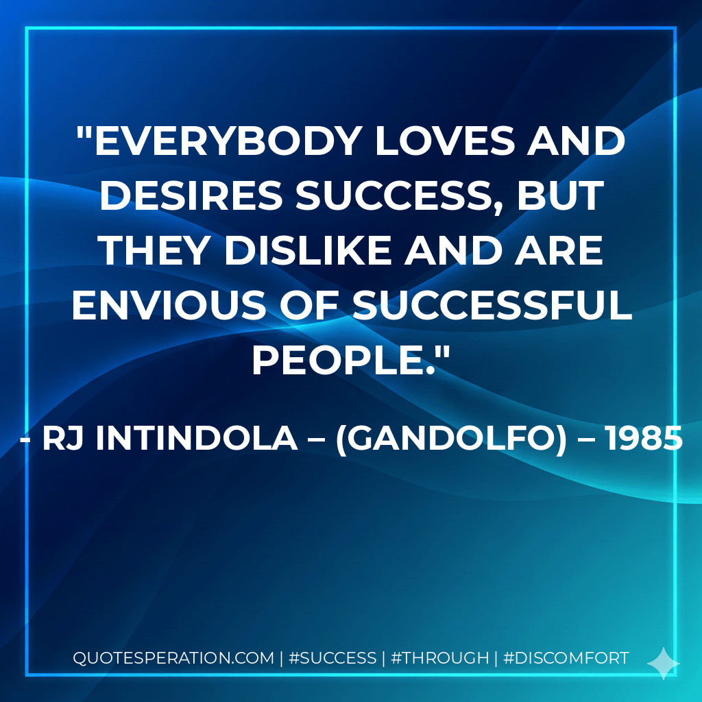 Everybody loves and desires success, but they dislike and are envious of successful people. - RJ Intindola – (Gandolfo) – 1985