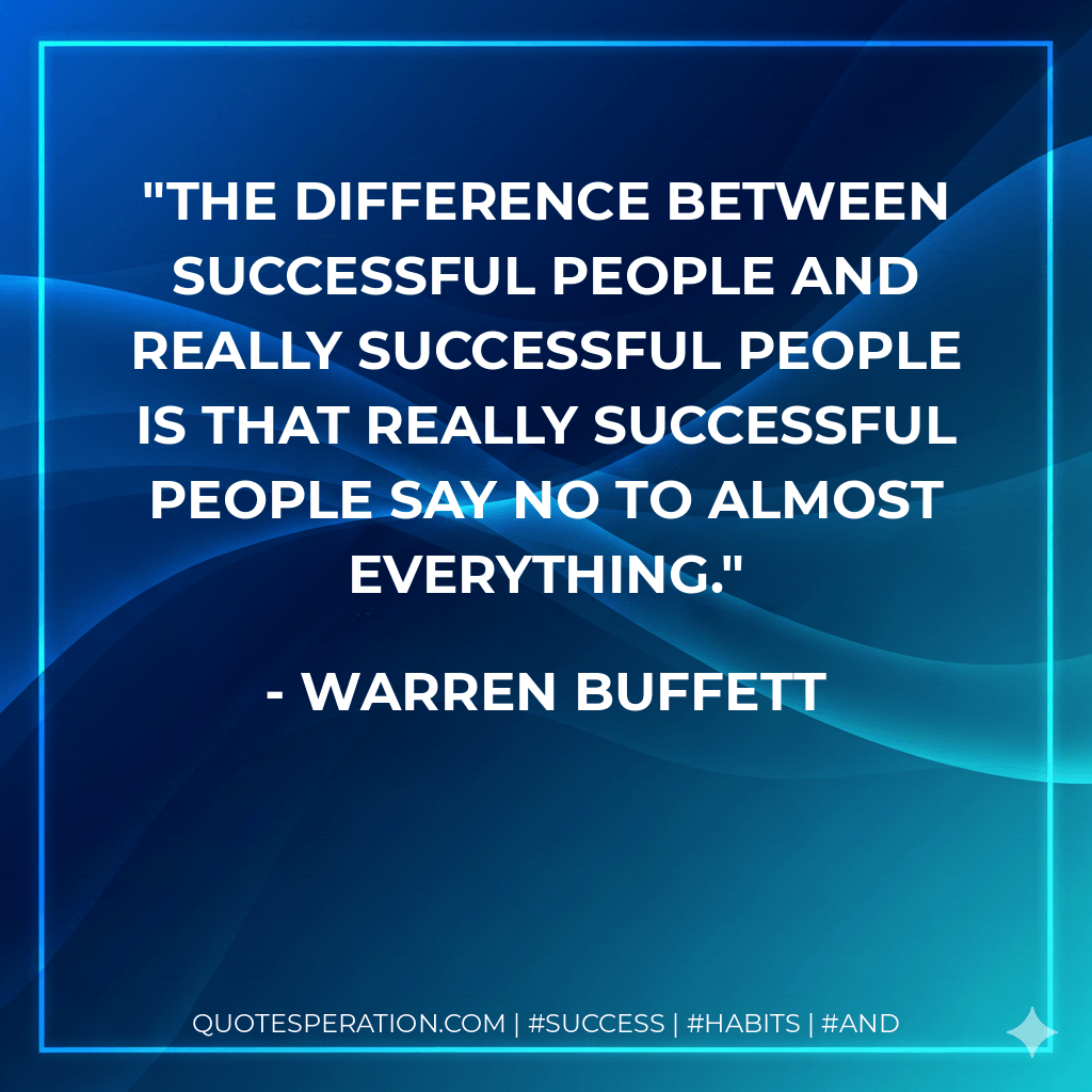 The difference between successful people and really successful people is that really successful people say no to almost everything. - Warren Buffett