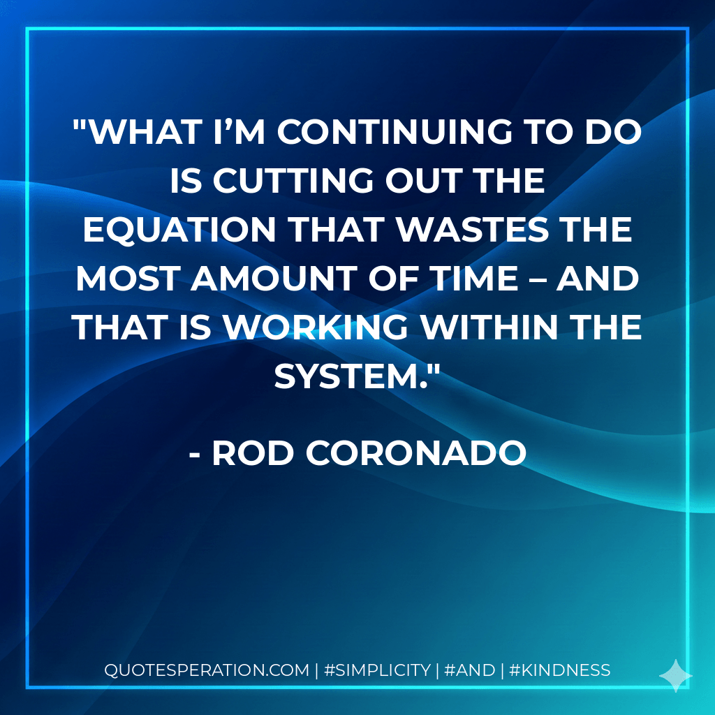 What I’m continuing to do is cutting out the equation that wastes the most amount of time – and that is working within the system. - Rod Coronado