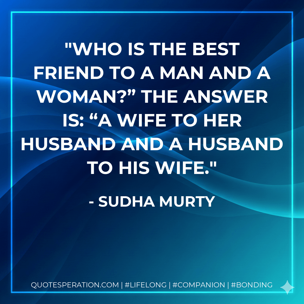 Who is the best friend to a man and a woman?” The answer is: “A wife to her husband and a husband to his wife. - Sudha Murty
