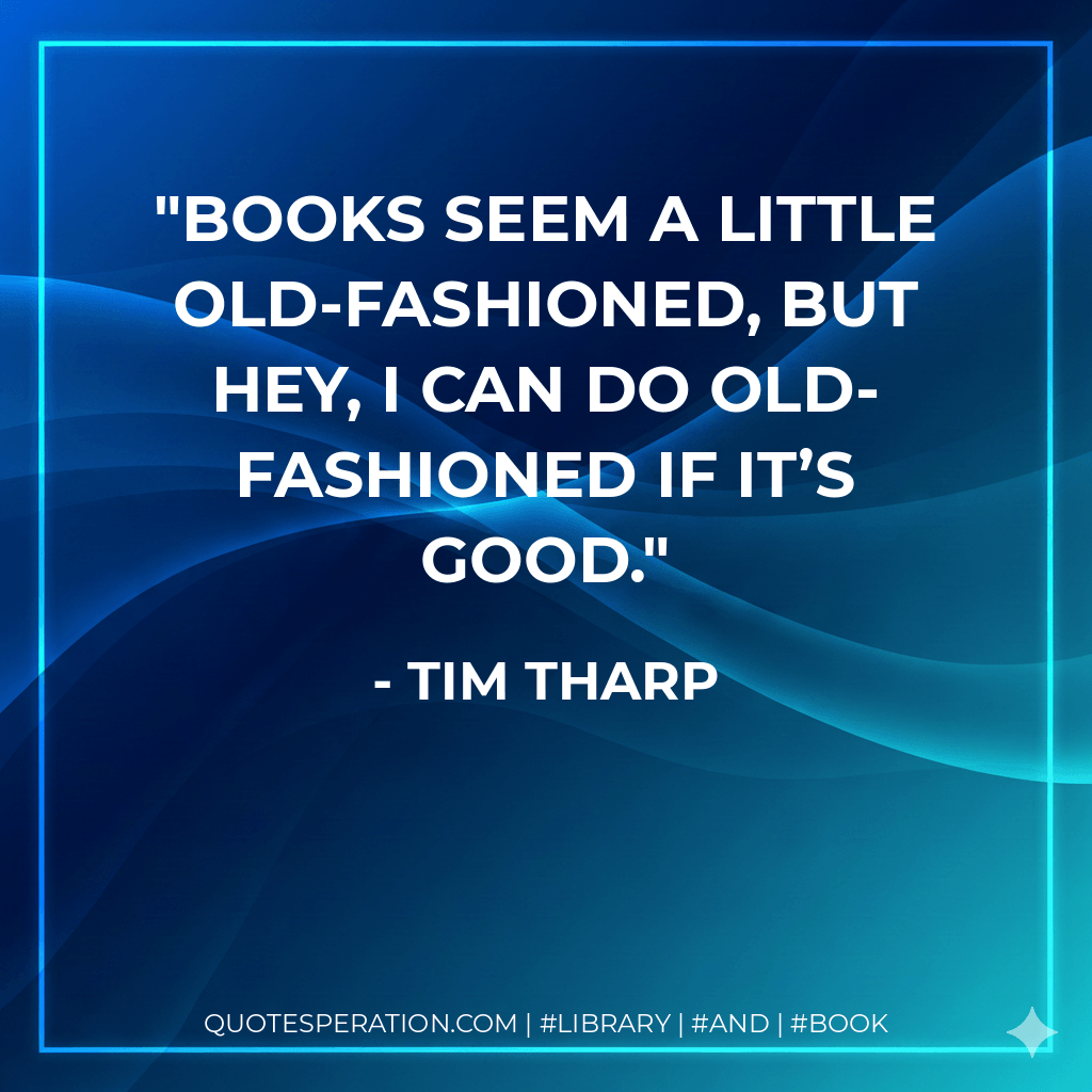 Books seem a little old-fashioned, but hey, I can do old-fashioned if it’s good. - Tim Tharp