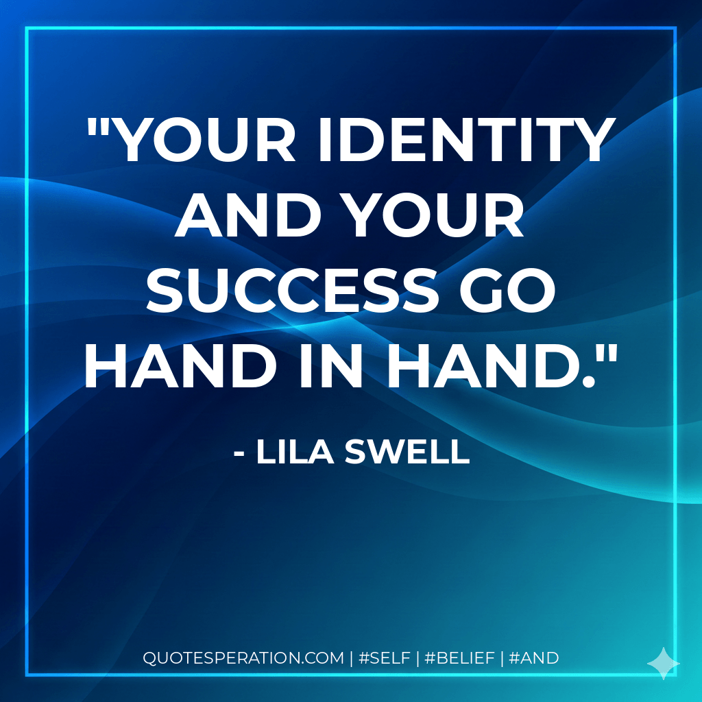 Your identity and your success go hand in hand. - Lila Swell