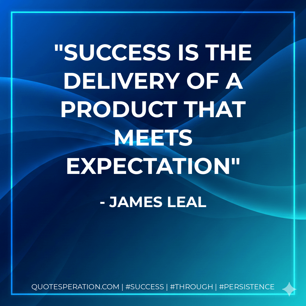 Success is the delivery of a product that meets expectation - James Leal