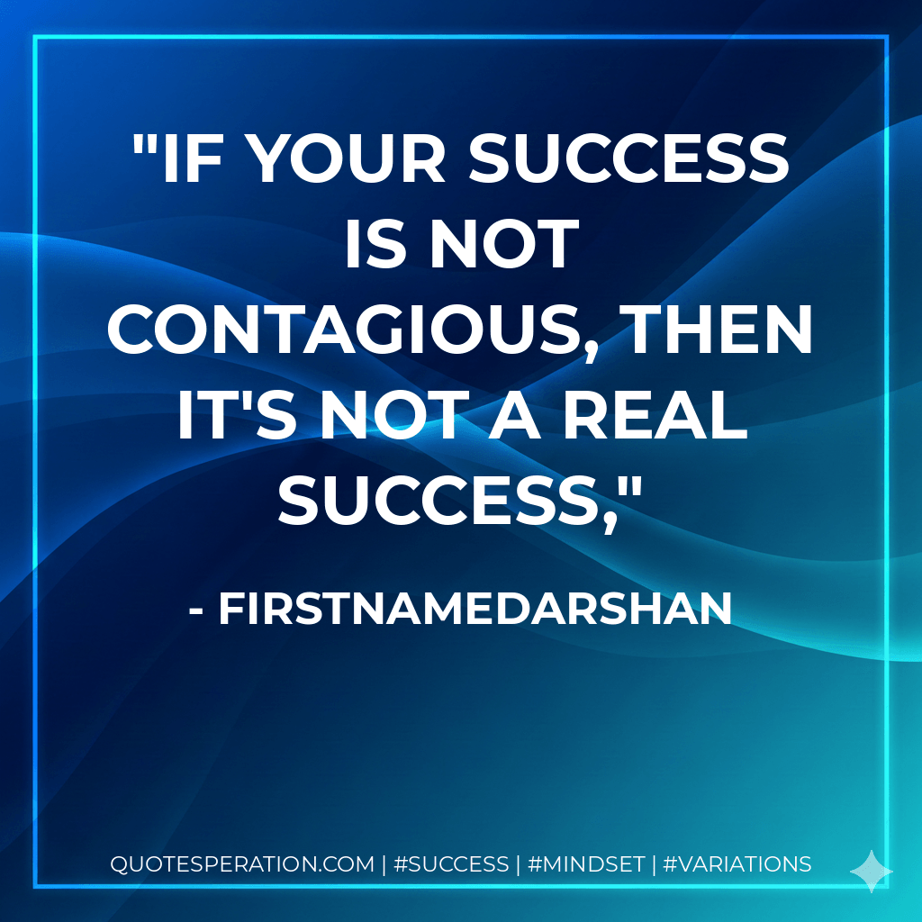 If your success is not contagious, then it's not a real success, - firstnamedarshan