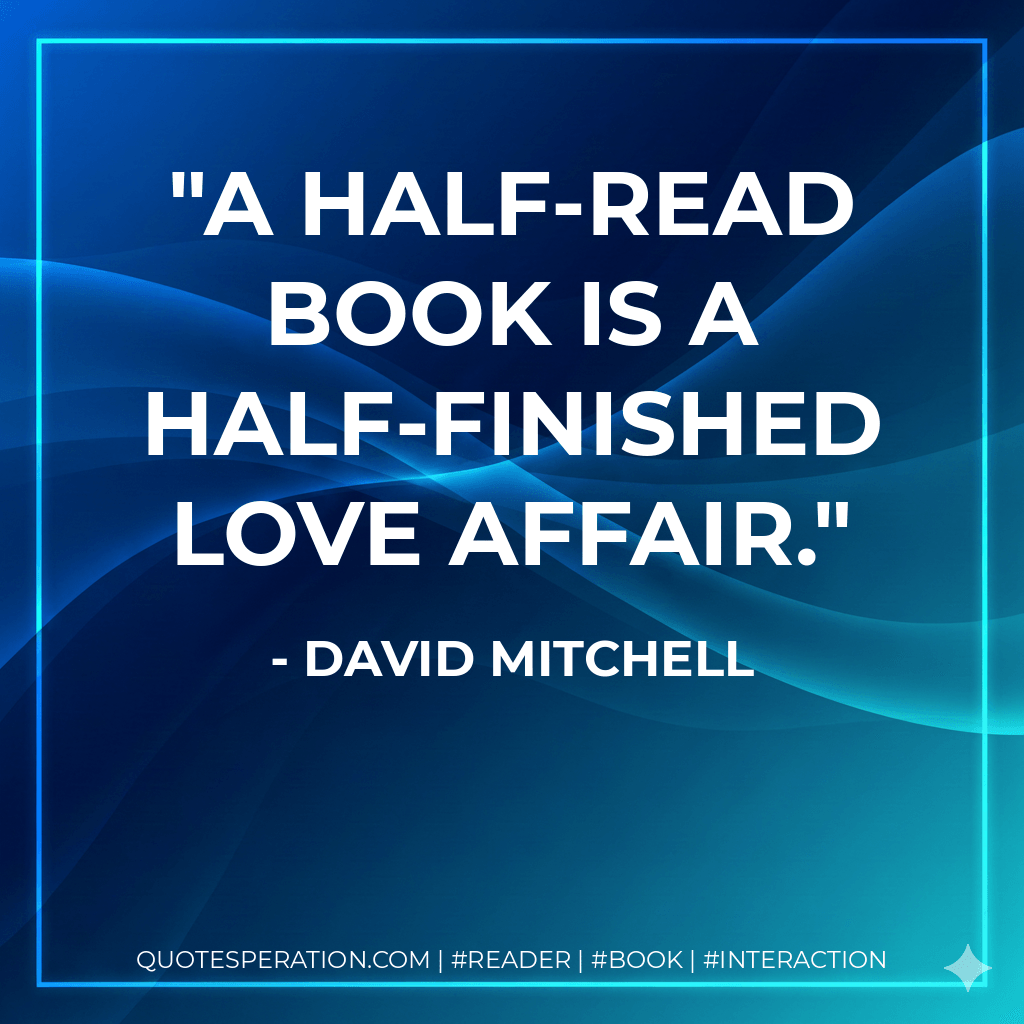 A half-read book is a half-finished love affair. - David Mitchell