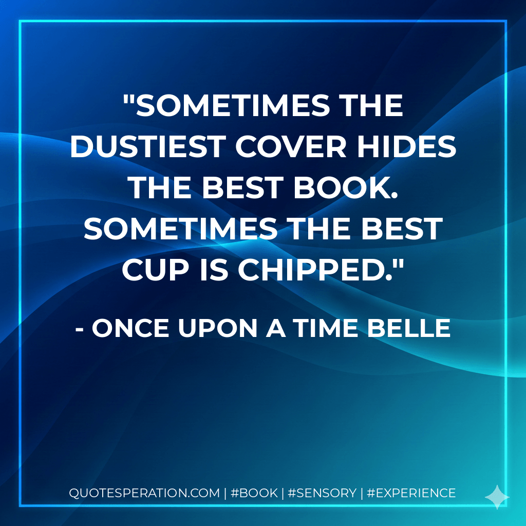 Sometimes the dustiest cover hides the best book. Sometimes the best cup is chipped. - Once upon a time Belle