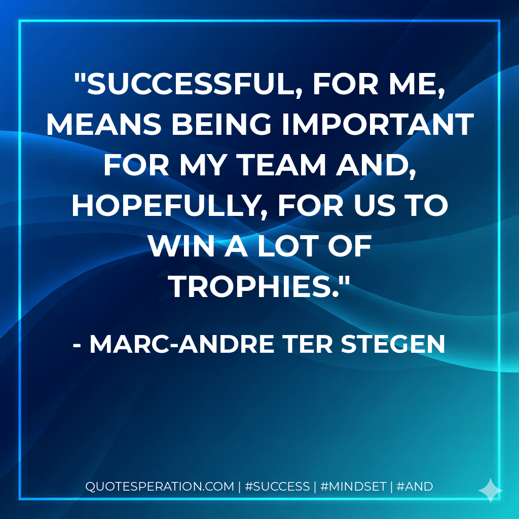 Successful, for me, means being important for my team and, hopefully, for us to win a lot of trophies. - Marc-Andre ter Stegen