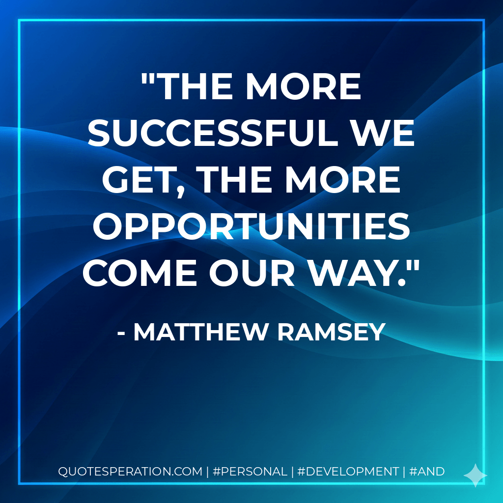 The more successful we get, the more opportunities come our way. - Matthew Ramsey