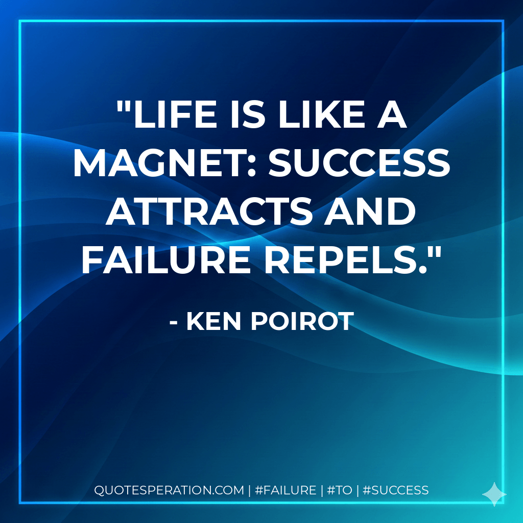 Life is like a magnet: success attracts and failure repels. - Ken Poirot
