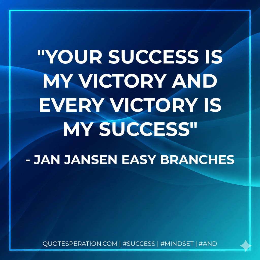 Your Success is my Victory and every Victory is my Success - Jan Jansen Easy Branches