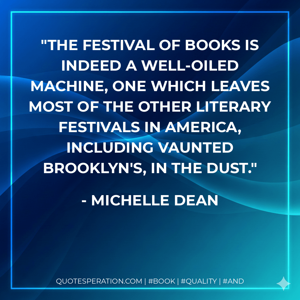 The Festival of Books is indeed a well-oiled machine, one which leaves most of the other literary festivals in America, including vaunted Brooklyn's, in the dust. - Michelle Dean