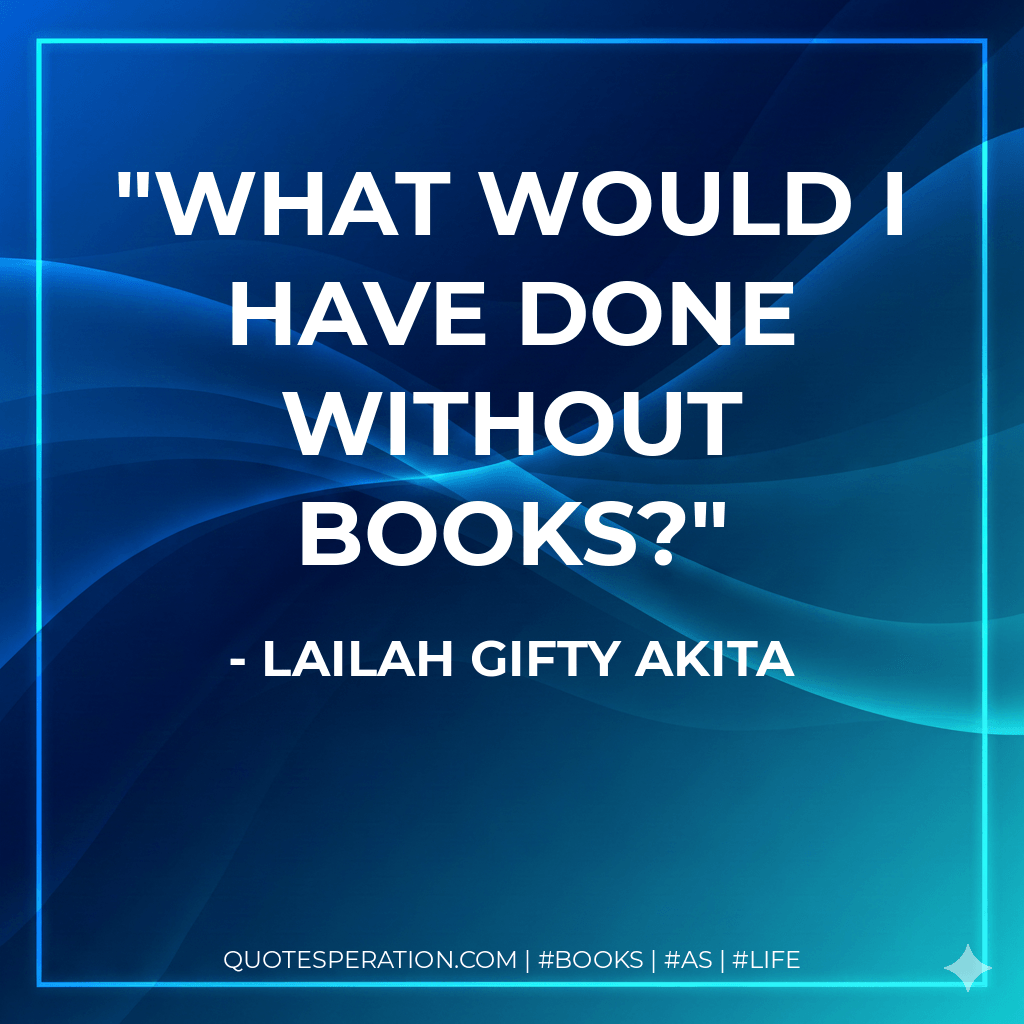 What would I have done without books? - Lailah Gifty Akita