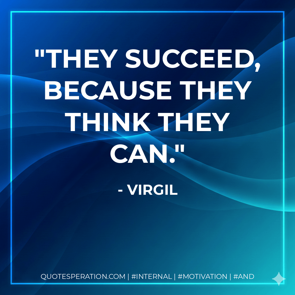 They succeed, because they think they can. - Virgil
