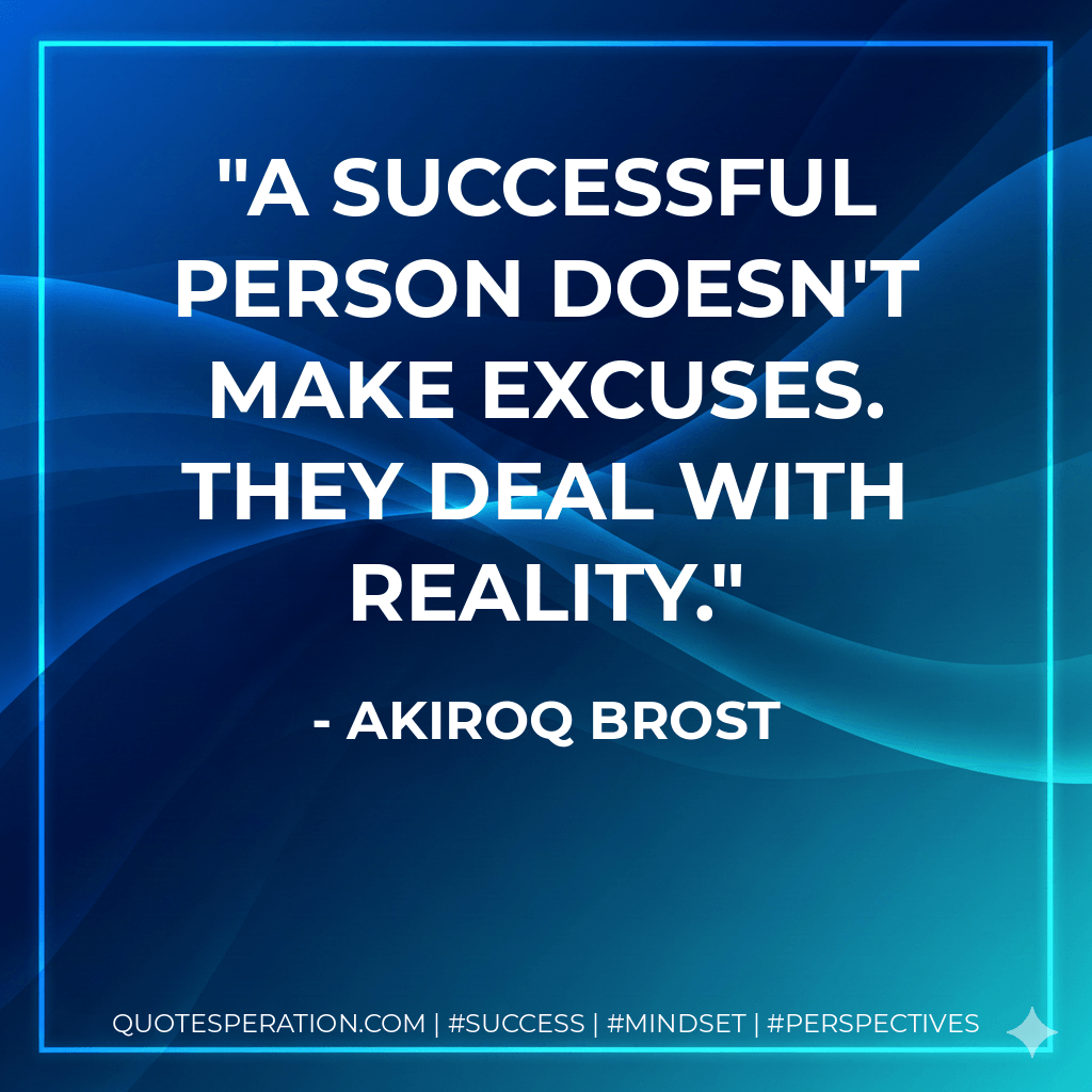 A successful person doesn't make excuses. They deal with reality. - Akiroq Brost