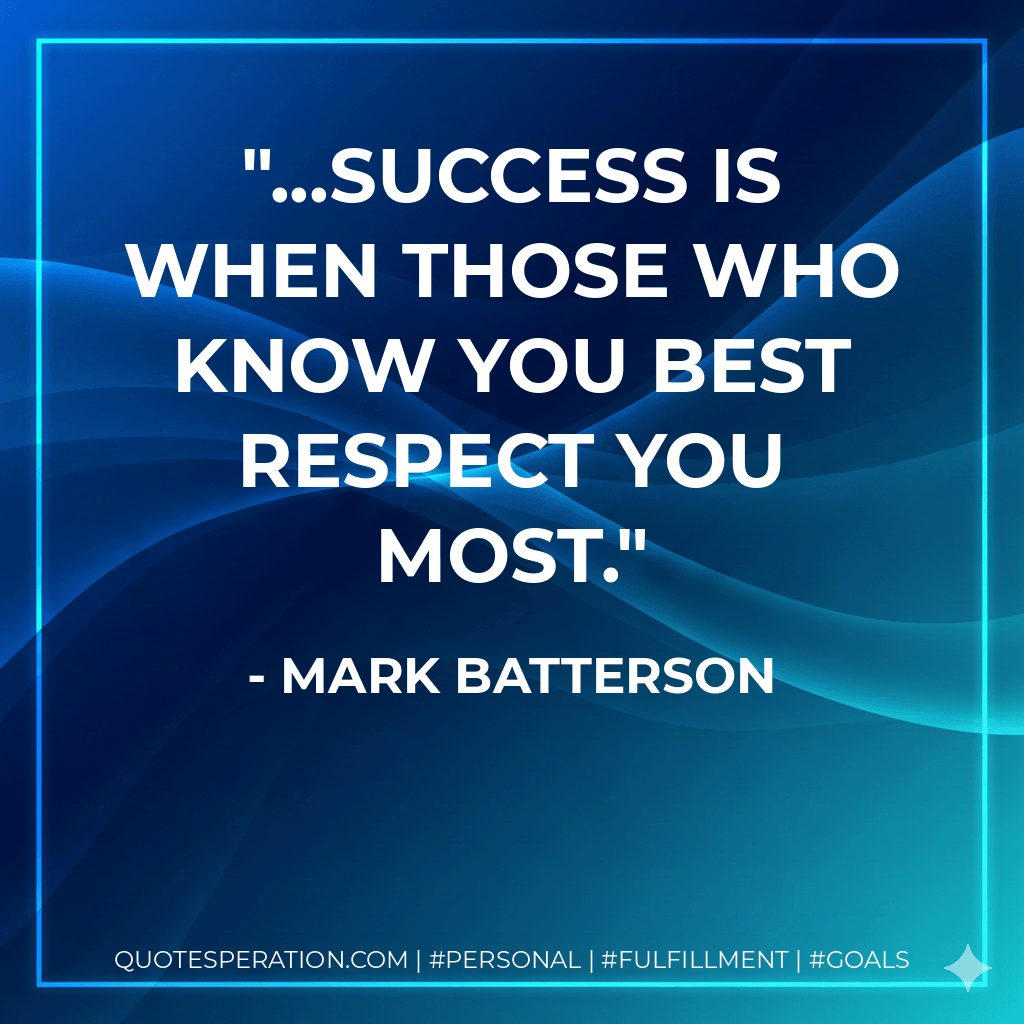 ...success is when those who know you best respect you most. - Mark Batterson