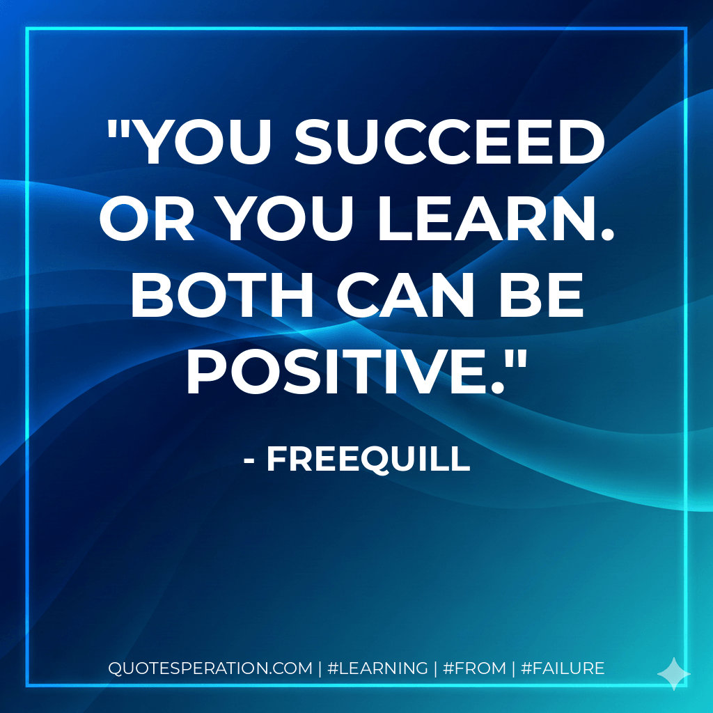 You succeed or you learn. Both can be positive. - Freequill