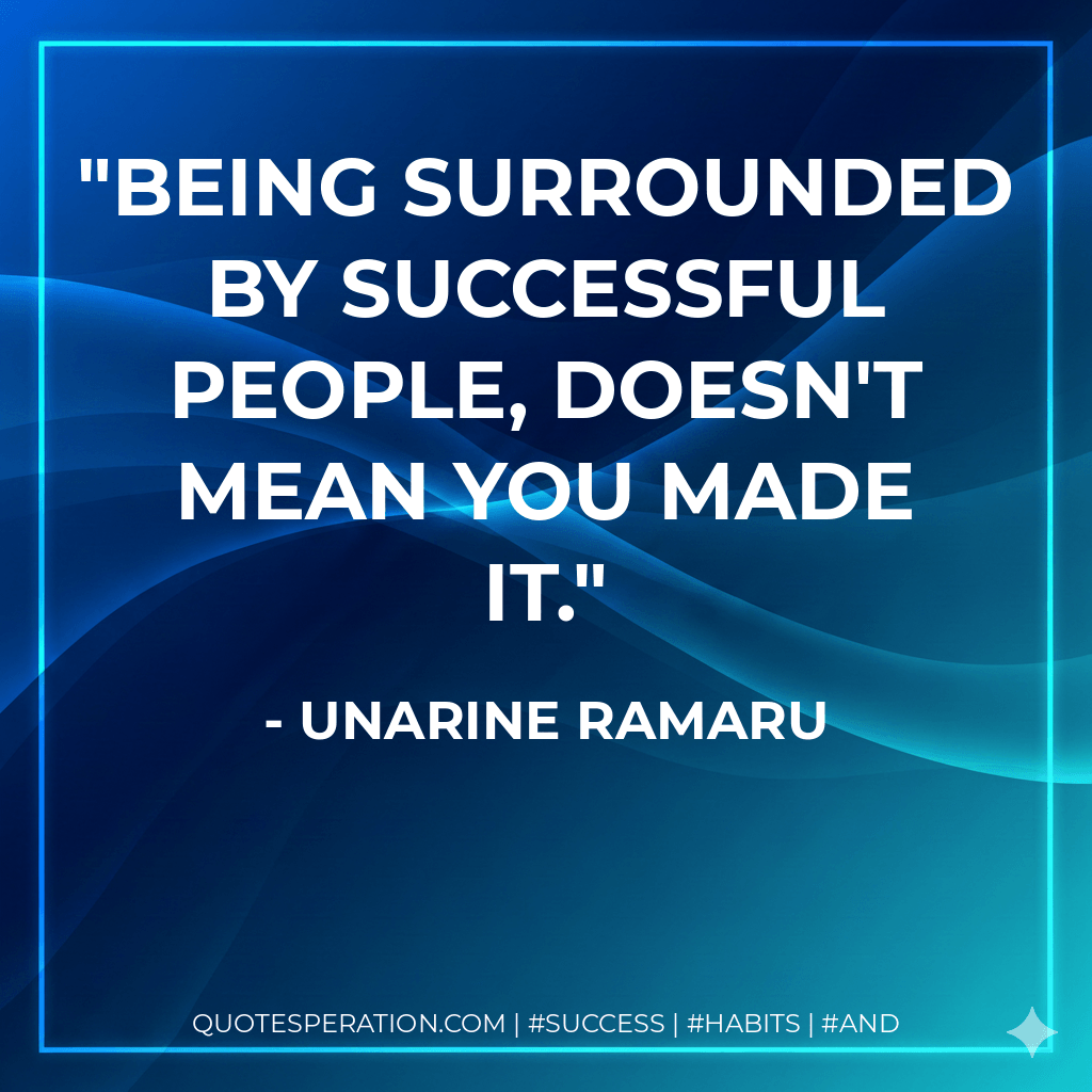 Being surrounded by successful people, doesn't mean you made it. - Unarine Ramaru