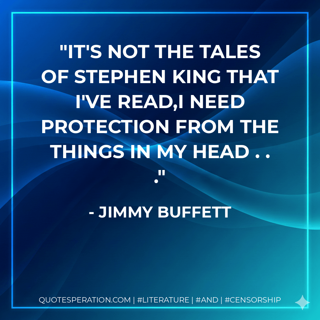 It's not the tales of Stephen King that I've read,I need protection from the things in my head . . . - Jimmy Buffett