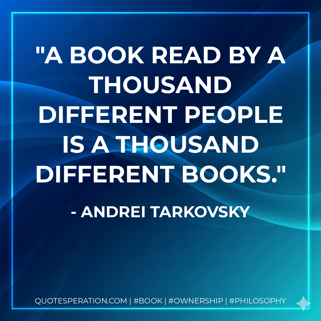 A book read by a thousand different people is a thousand different books. - Andrei Tarkovsky