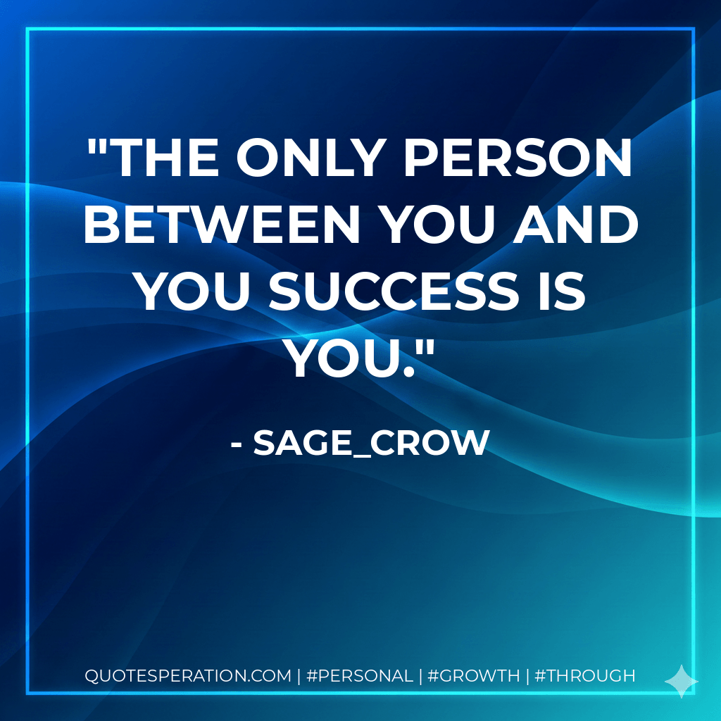 The only person between you and you success is you. - sage_crow