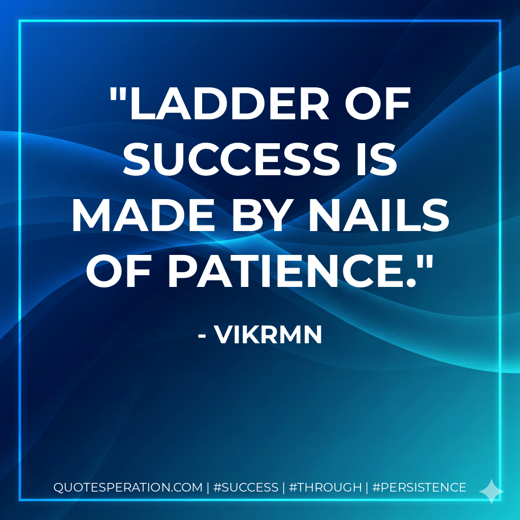 Ladder of success is made by nails of Patience.