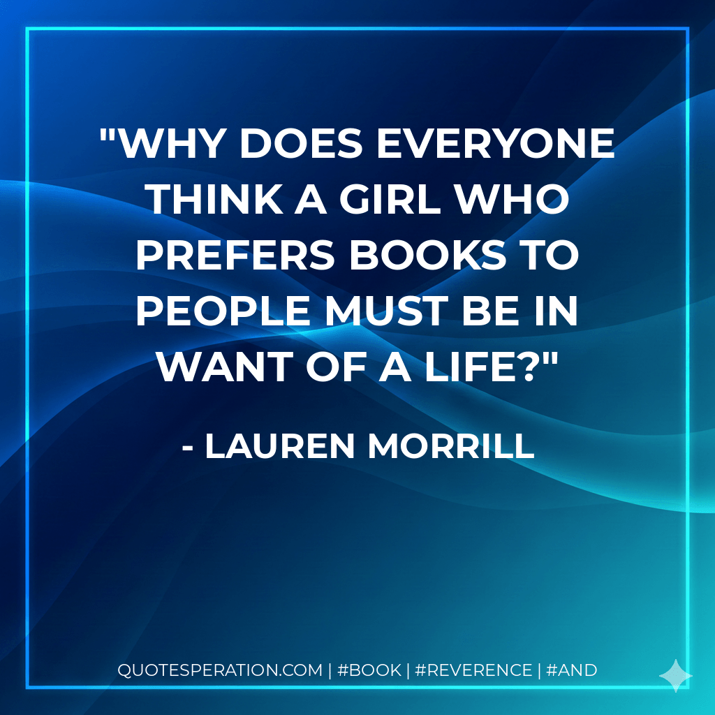 Why does everyone think a girl who prefers books to people must be in want of a life? - Lauren Morrill