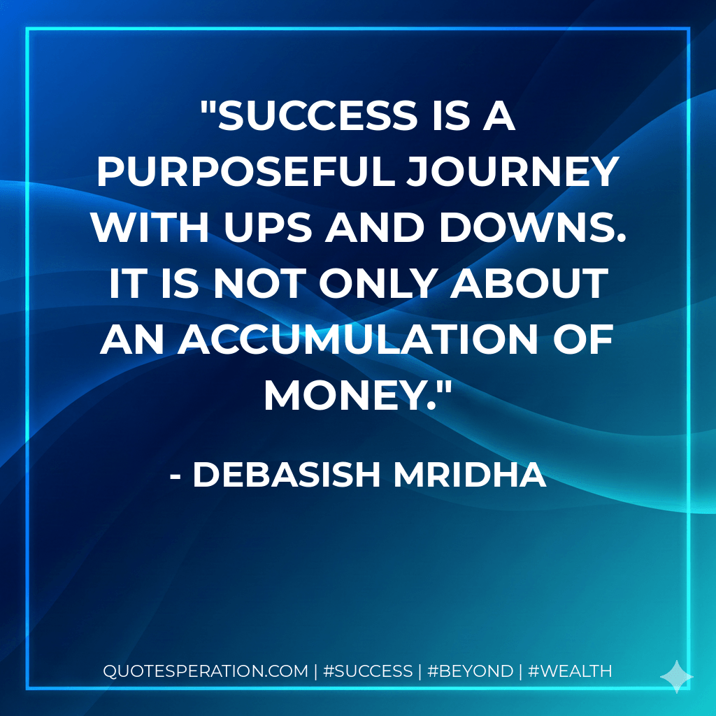 Success is a purposeful journey with ups and downs. It is not only about an accumulation of money. - Debasish Mridha