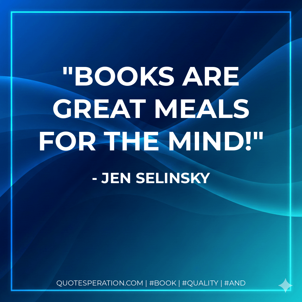 Books are great meals for the mind! - Jen Selinsky