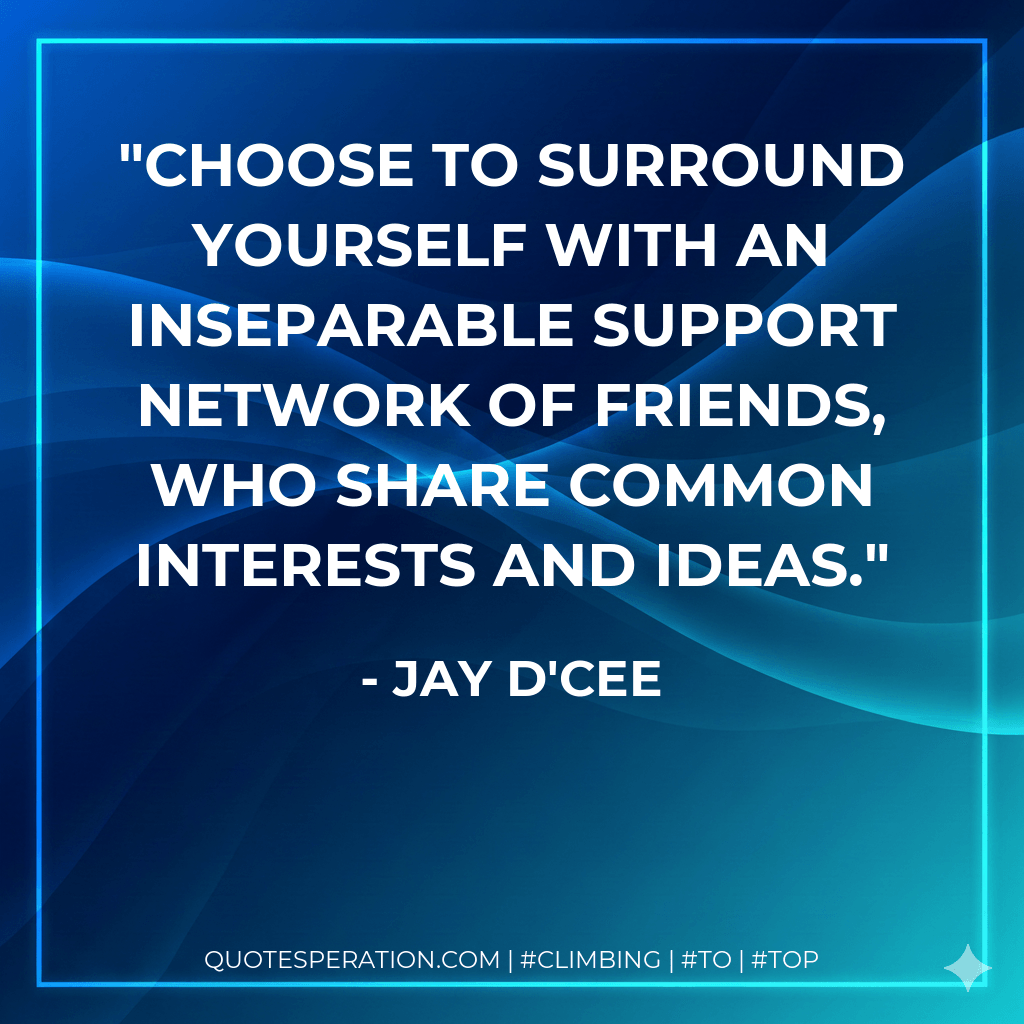 Choose to surround yourself with an inseparable support network of friends, who share common interests and ideas. - Jay D'Cee
