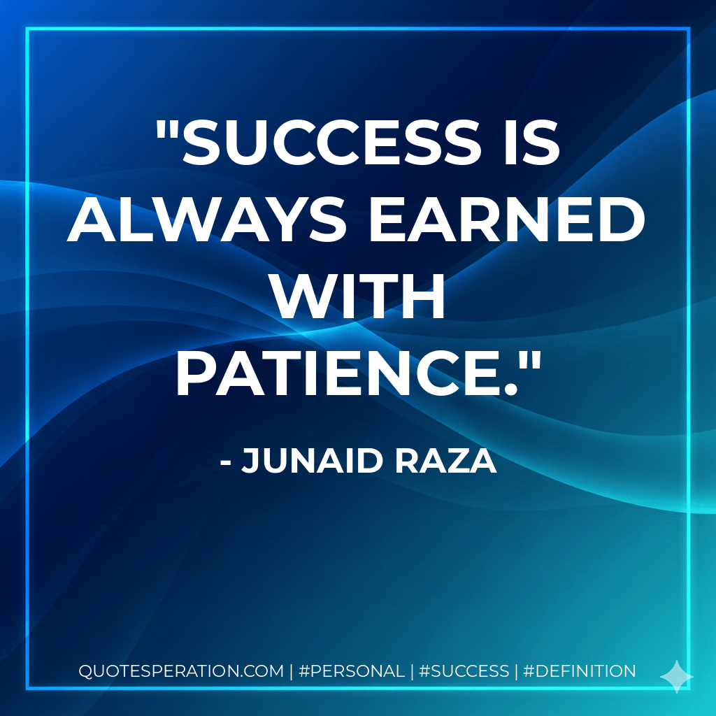 Success is always earned with patience. - Junaid Raza
