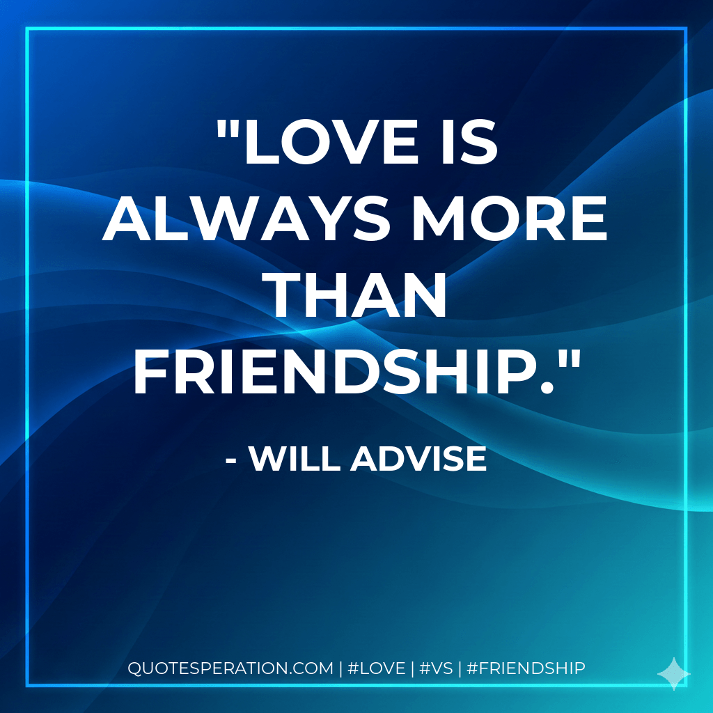 Love is always more than friendship. - Will Advise