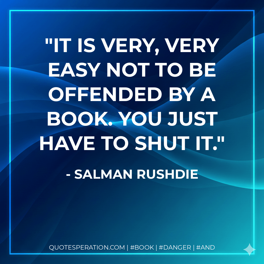 It is very, very easy not to be offended by a book. You just have to shut it. - Salman Rushdie