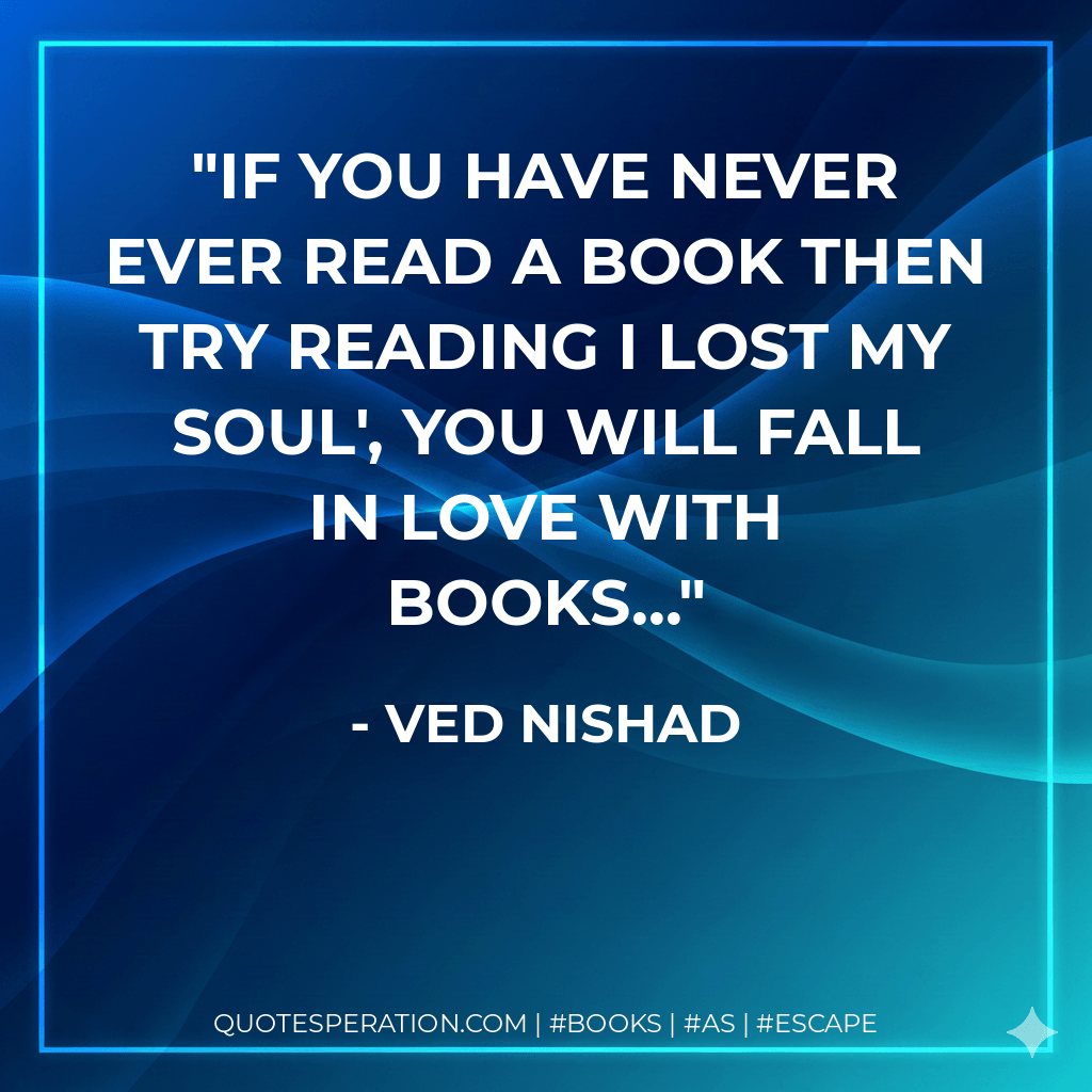 If you have never ever read a book then try reading I Lost My Soul', you will fall in love with books... - Ved Nishad