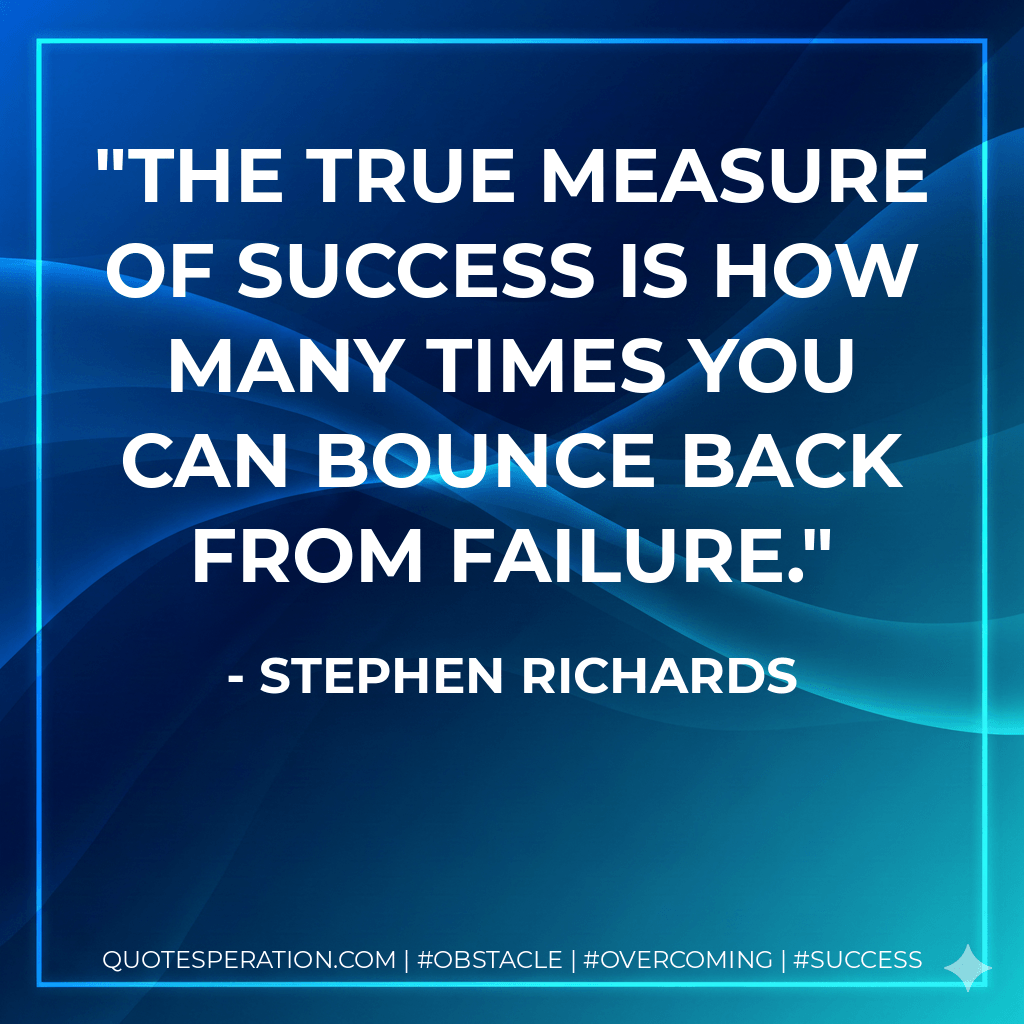 The true measure of success is how many times you can bounce back from failure. - Stephen Richards