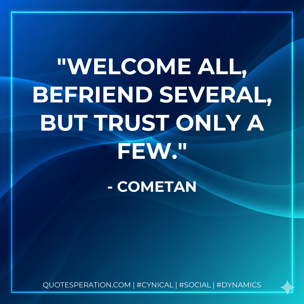Welcome all, befriend several, but trust only a few. - Cometan