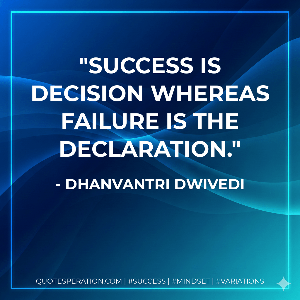 Success is decision whereas failure is the declaration. - Dhanvantri Dwivedi