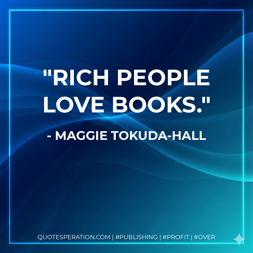 Rich people love books. - Maggie Tokuda-Hall