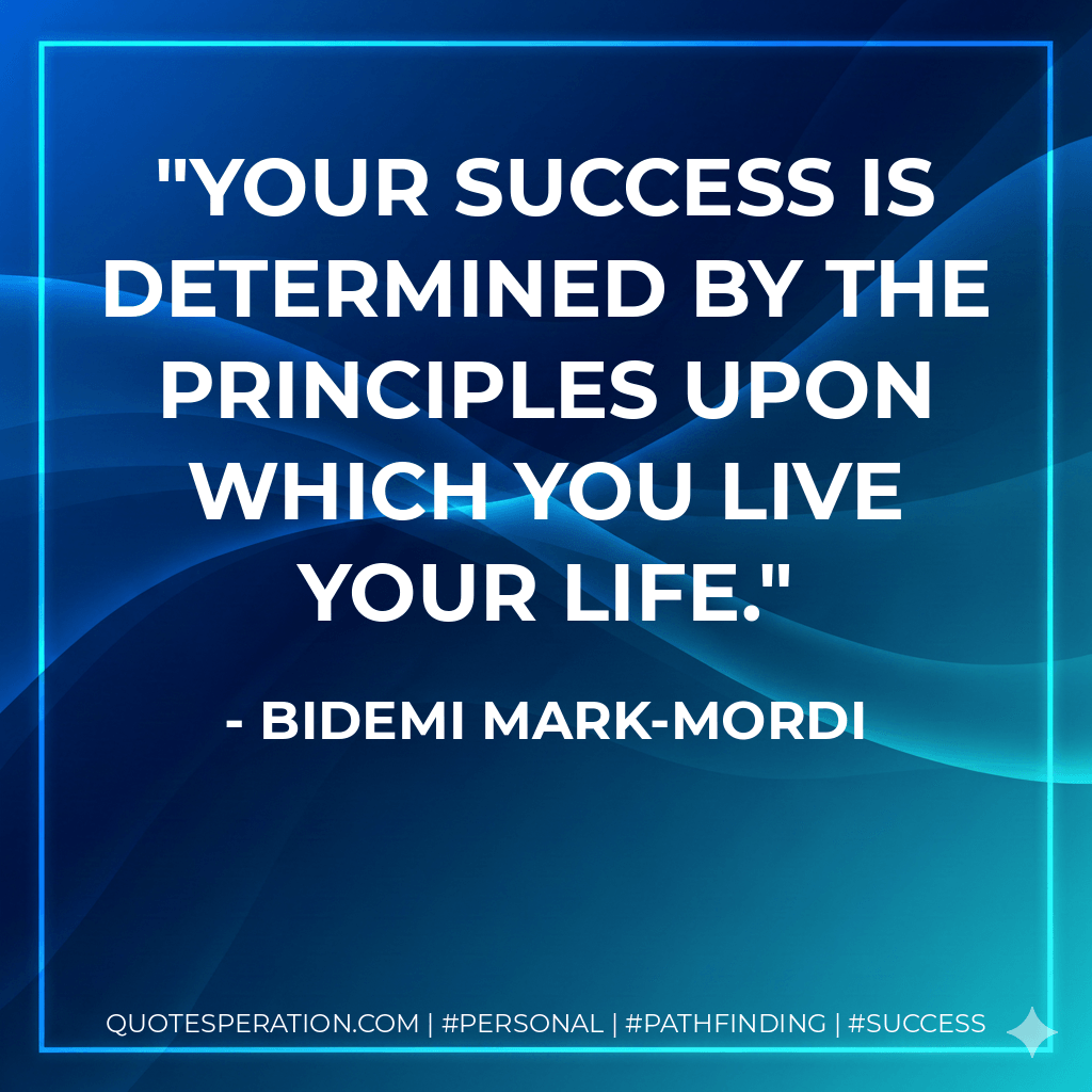 Your success is determined by the principles upon which you live your life. - Bidemi Mark-Mordi