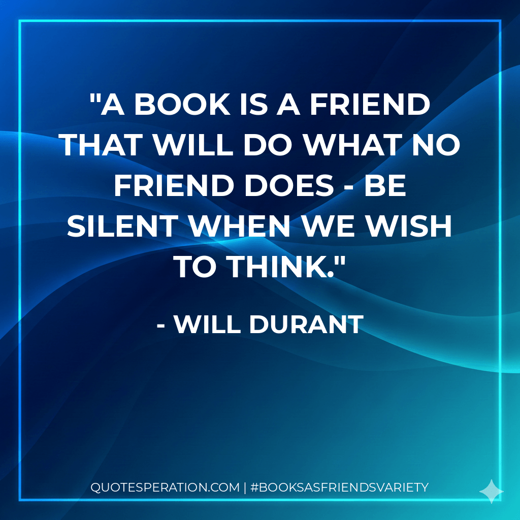 A book is a friend that will do what no friend does - be silent when we wish to think. - Will Durant