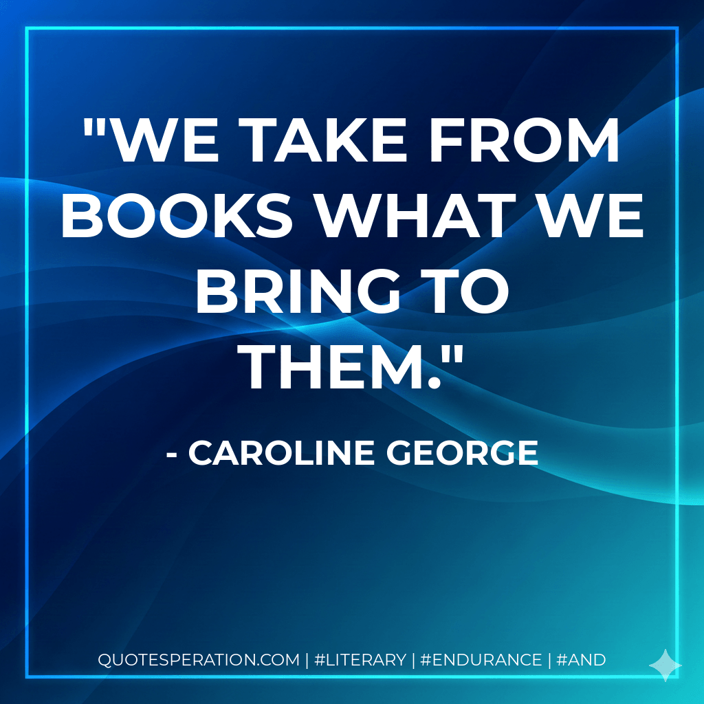 We take from books what we bring to them. - Caroline George