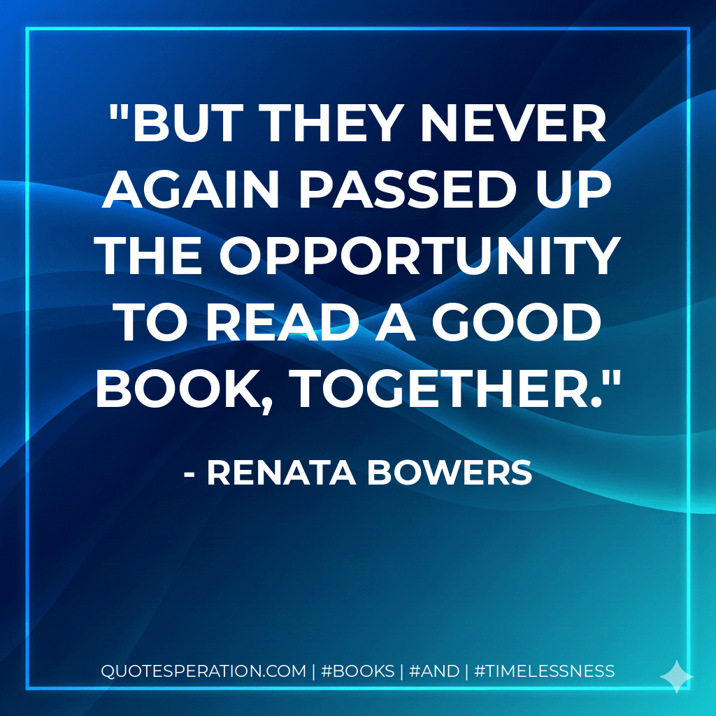 But they never again passed up the opportunity to read a good book, together. - Renata Bowers