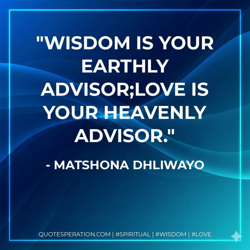Wisdom is your earthly advisor;love is your Heavenly advisor. - Matshona Dhliwayo