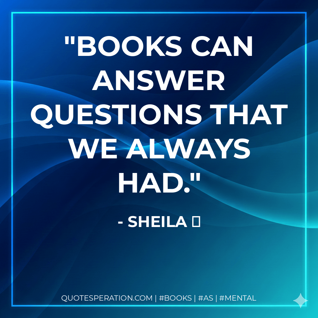Books can answer questions that we always had. - Sheila ⟡