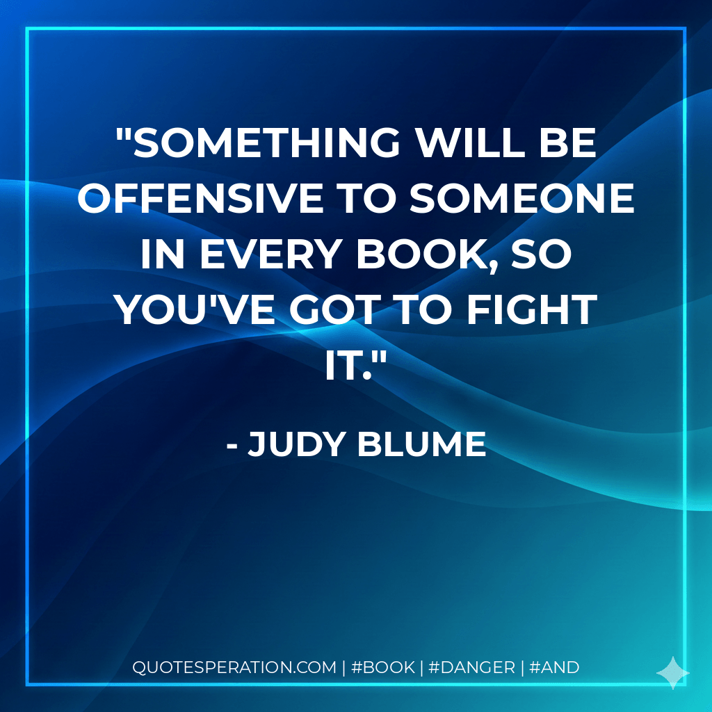 Something will be offensive to someone in every book, so you've got to fight it.