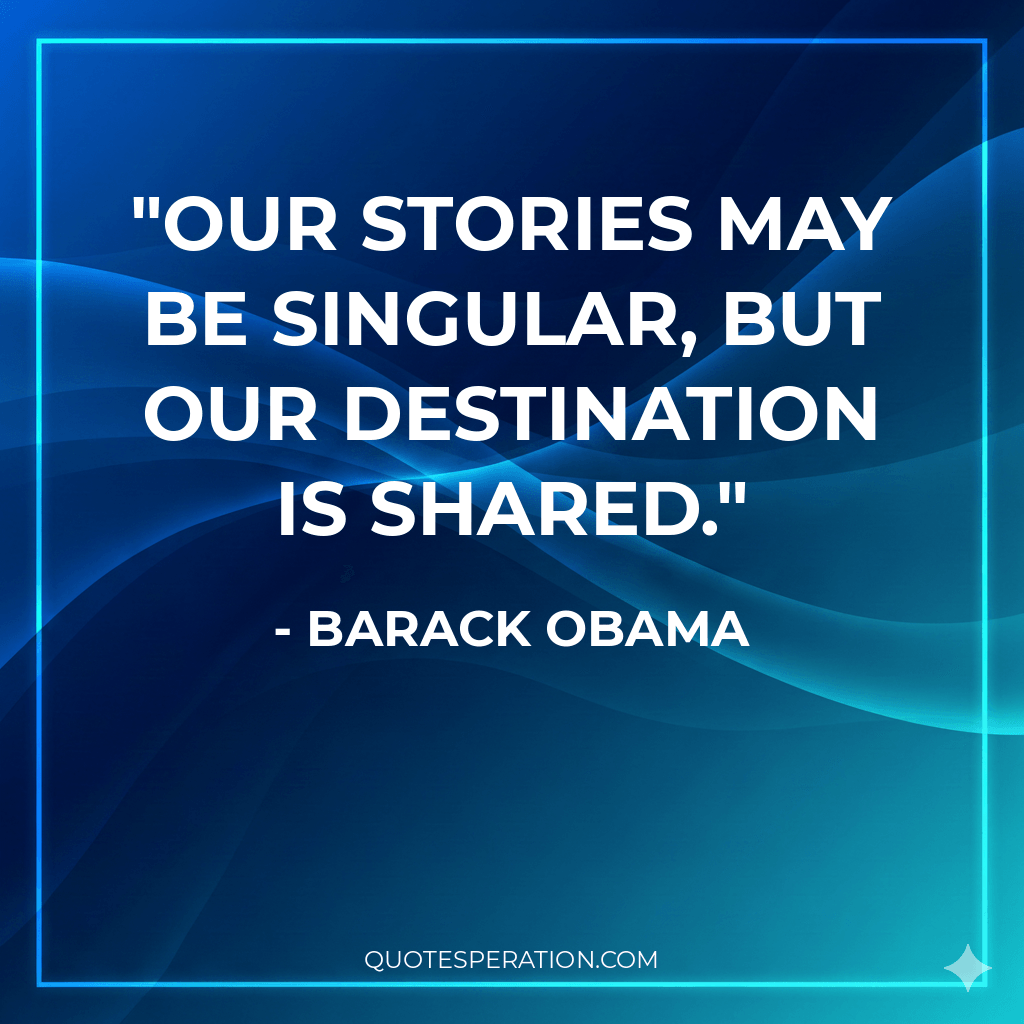 Our stories may be singular, but our destination is shared.