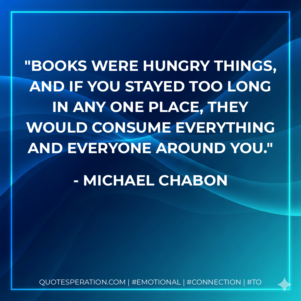 Books were hungry things, and if you stayed too long in any one place, they would consume everything and everyone around you.