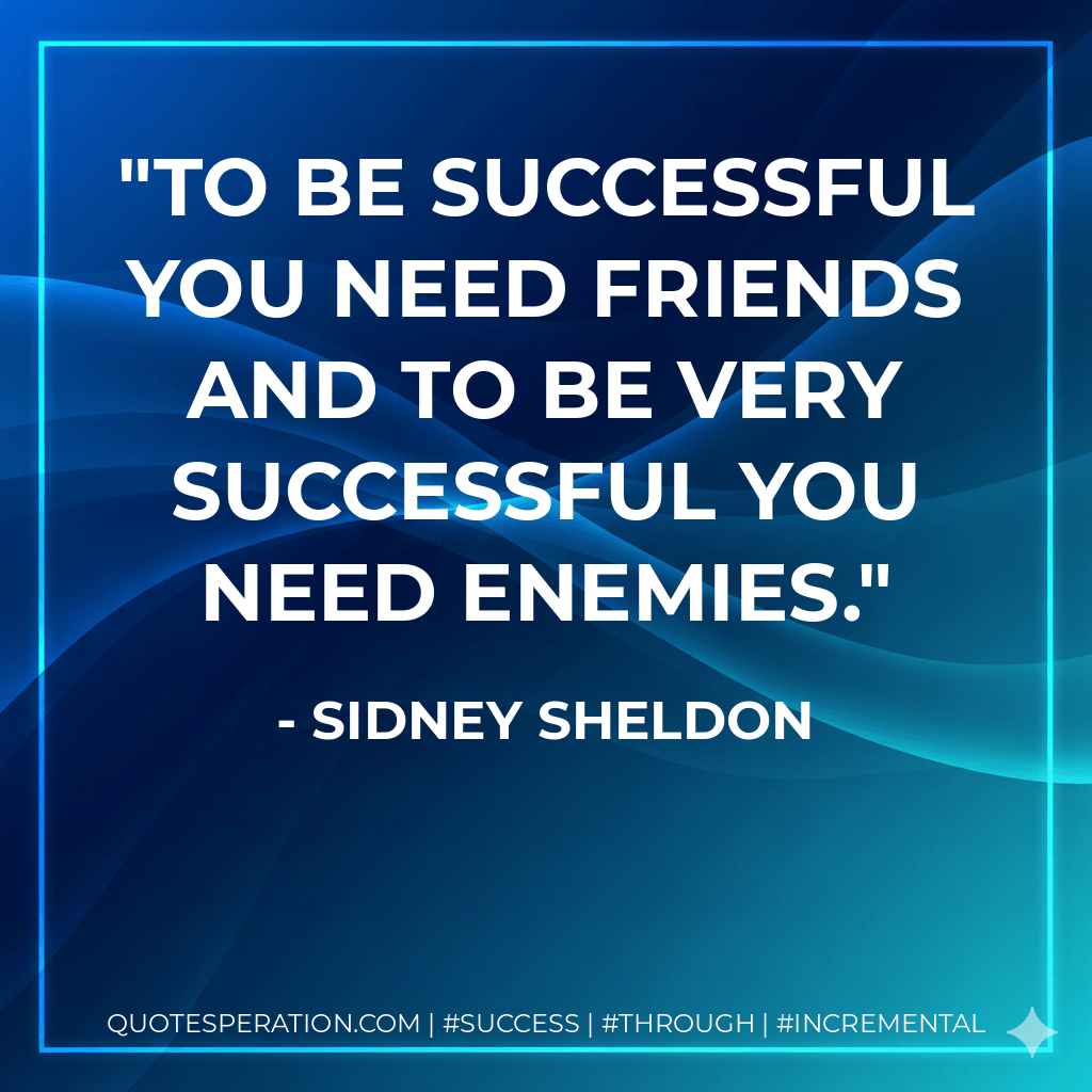 To be successful you need friends and to be very successful you need enemies. - Sidney Sheldon