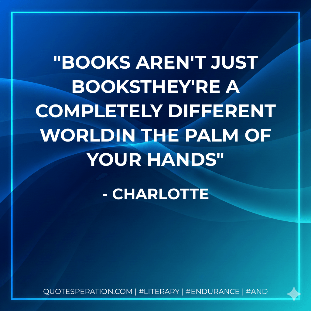 Books aren't just booksthey're a completely different worldin the palm of your hands - Charlotte