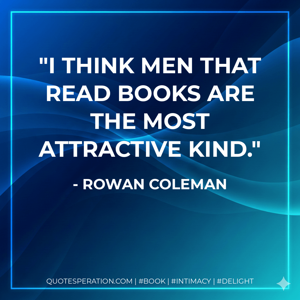 I think men that read books are the most attractive kind. - Rowan Coleman